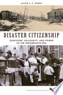 Disaster citizenship : survivors, solidarity, and power in the Progressive Era / Jacob A.C. Remes.