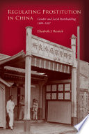 Regulating prostitution in China : gender and local statebuilding, 1900-1937 / Elizabeth J. Remick.
