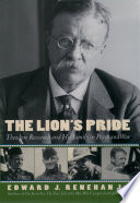 The lion's pride : Theodore Roosevelt and his family in peace and war / Edward J. Renehan, Jr.