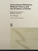 International relations, political theory, and the problem of order : beyond international relations theory? / N.J. Rengger.