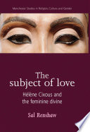 The subject of love Helene Cixous and the feminine divine / Sal Renshaw.