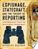 Espionage, statecraft, and the theory of reporting : a philosophical essay on intelligence management /