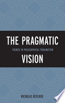 The pragmatic vision : themes in philosophical pragmatism /