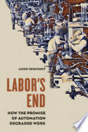 Labor's end : how the promise of automation degraded work / Jason Resnikoff.