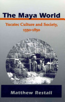 The Maya world : Yucatec culture and society, 1550-1850 / Matthew Restall.