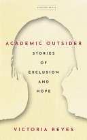 Academic outsider : stories of exclusion and hope / Victoria Reyes.