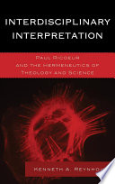 Interdisciplinary interpretation : Paul Ricoeur and the hermeneutics of theology and science / Kenneth A. Reynhout.