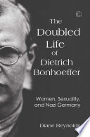 The doubled life of Dietrich Bonhoeffer : women, sexuality, and Nazi Germany /