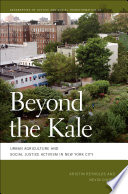 Beyond the kale : urban agriculture and social justice activism in New York City / Kristin Reynolds and Nevin Cohen.