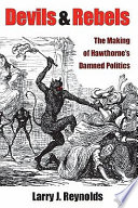 Devils and rebels : the making of Hawthorne's damned politics / Larry J. Reynolds.