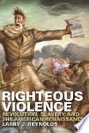 Righteous violence revolution, slavery, and the American renaissance / Larry J. Reynolds.