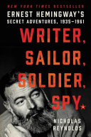 Writer, sailor, soldier, spy : Ernest Hemingway's secret adventures, 1935-1961 /