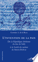 L'invention de la paix : de la Republique chretienne du duc de Sully a la Societe des nations de Simon Bolivar /