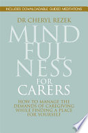 Mindfulness for carers : how to manage the demands of caregiving while finding a place for yourself /