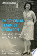 Decolonial feminist research : haunting, rememory and mothers / Jeong-eun Rhee.