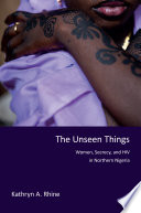 The unseen things : women, secrecy, and HIV in northern Nigeria /