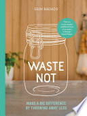 Waste not : make a big difference by throwing away less /
