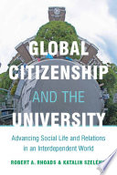 Global citizenship and the university advancing social life and relations in an interdependent world / Robert A. Rhoads and Katalin Szelenyi.