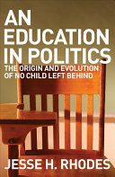 An education in politics : the origins and evolution of No Child Left Behind /