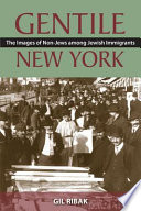 Gentile New York : the images of non-Jews among Jewish immigrants / Gil Ribak.