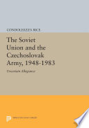 The Soviet Union and the Czechoslovak army, 1948-1983 : uncertain allegiance /