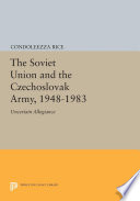 The Soviet Union and the Czechoslovak army, 1948-1983 : uncertain allegiance / Condoleezza Rice.