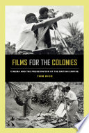 Films for the colonies : cinema and the preservation of the British Empire / Tom Rice.
