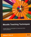 Moodle teaching techniques : creative ways to use moodle for constructing online learning solutions / William H. Rice.