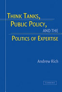 Think tanks, public policy, and the politics of expertise / Andrew Rich.