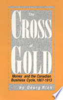 The cross of gold : money and the Canadian business cycle, 1867-1913 /