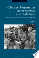 Holocaust perpetrators of the German police battalions : the mass murder of Jewish civilians, 1940-1942 / Ian Rich.
