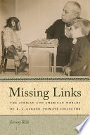 Missing links : the African and American worlds of R.L. Garner, primate collector / Jeremy Rich.