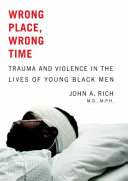 Wrong place, wrong time : trauma and violence in the lives of young black men /