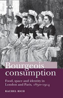 Bourgeois consumption : food, space and identity in London and Paris, 1850-1914 / Rachel Rich.
