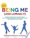 Being me (and loving it) : stories and activities to help build self-esteem, confidence, body image and resilience in children /