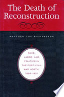 The death of Reconstruction : race, labor, and politics in the post-Civil War North, 1865-1901 / Heather Cox Richardson.