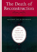 The death of Reconstruction : race, labor, and politics in the post-Civil War North, 1865-1901 / Heather Cox Richardson.