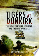 Tigers at Dunkirk : the Leicestershire Regiment and the fall of France /