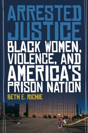 Arrested justice black women, violence, and America's prison nation /