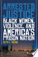Arrested justice : black women, violence, and America's prison nation / Beth E. Richie.