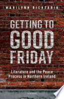 Getting to Good Friday : literature and the peace process in Northern Ireland / by Marilynn Richtarik.