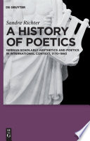 A history of poetics : German scholarly aesthetics and poetics in international context, 1770-1960 / Sandra Richter ; with bibliographies by Anja Zenk [and others].