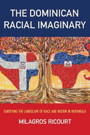 The Dominican racial imaginary : surveying the landscape of race and nation in Hispaniola / Milagros Ricourt.