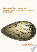 Darwin Becomes Art : Aesthetic Vision in the Wake of Darwin: 1870-1920.