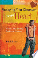 Managing your classroom with heart : a guide for nurturing adolescent learners / Katy Ridnouer.