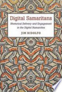 Digital Samaritans : rhetorical delivery and engagement in the digital humanities / Jim Ridolfo.