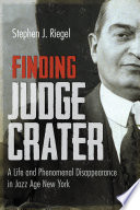 Finding Judge Crater : a life and phenomenal disappearance in jazz age New York / Stephen J. Riegel.