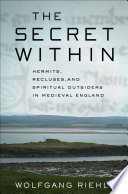 The secret within : hermits, recluses, and spiritual outsiders in medieval England /
