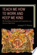 Teach me how to work and keep me kind : the possibilities of literature and composition in an American high school / Joseph F. Riener.