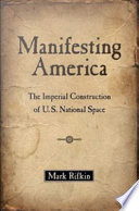 Manifesting America : the imperial construction of U.S. national space /